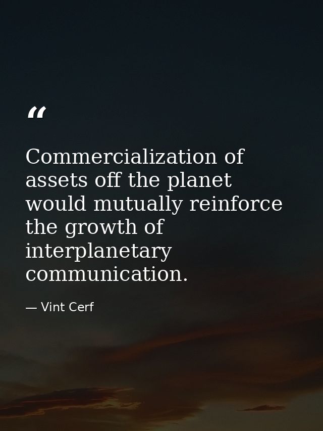 Commercialization of assets off the planet would mutually reinforce the growth of interplanetary communication. — Vint Cerf
