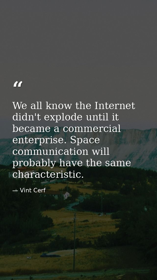 We all know the Internet didn't explode until it became a commercial enterprise. Space communication will probably have  — Vint Cerf