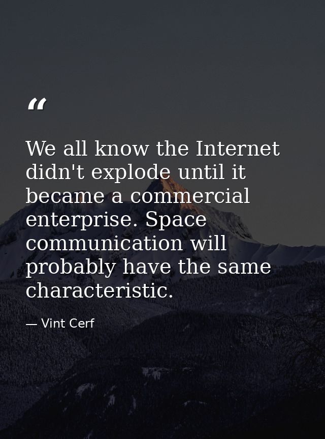 We all know the Internet didn't explode until it became a commercial enterprise. Space communication will probably have  — Vint Cerf