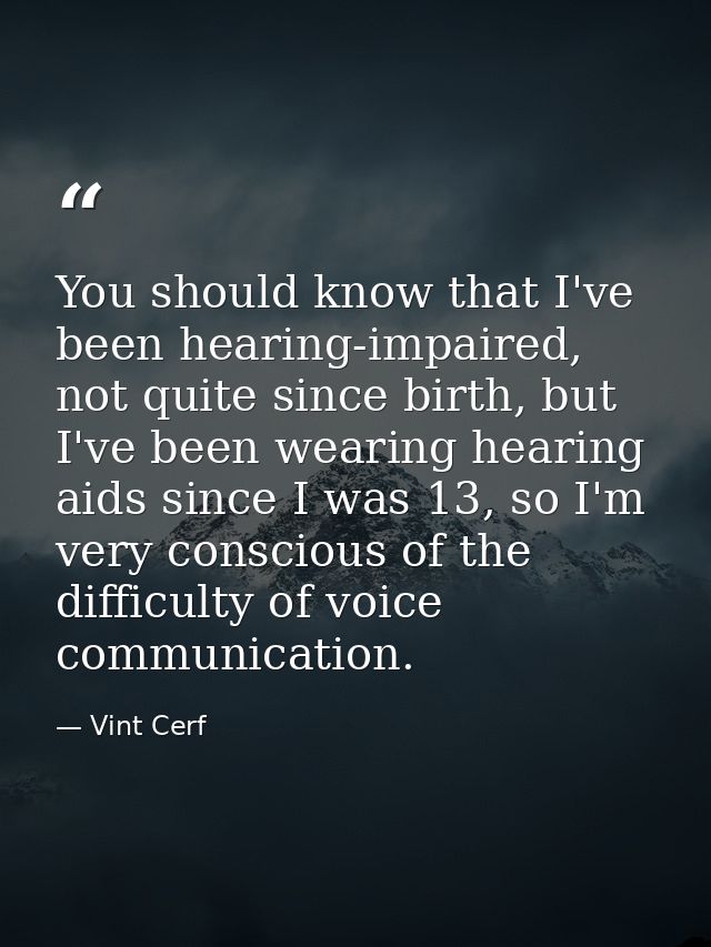 You should know that I've been hearing-impaired, not quite since birth, but I've been wearing hearing aids since I was 1 — Vint Cerf