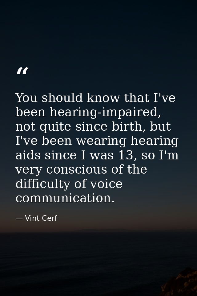 You should know that I've been hearing-impaired, not quite since birth, but I've been wearing hearing aids since I was 1 — Vint Cerf