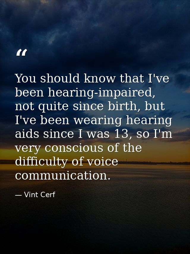 You should know that I've been hearing-impaired, not quite since birth, but I've been wearing hearing aids since I was 1 — Vint Cerf