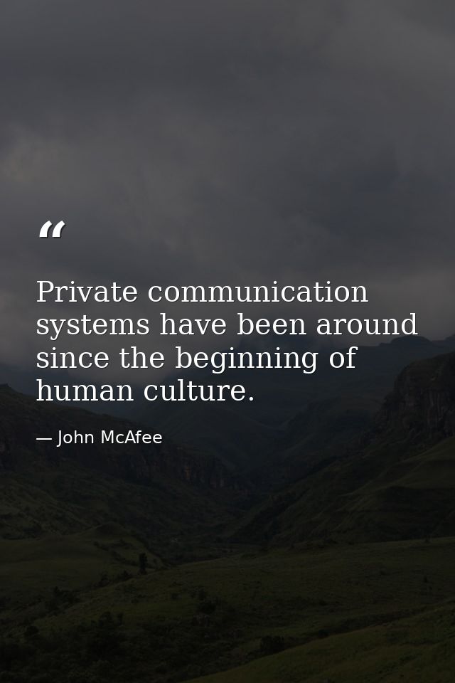 Private communication systems have been around since the beginning of human culture. — John McAfee