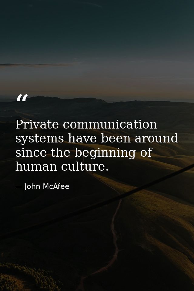 Private communication systems have been around since the beginning of human culture. — John McAfee