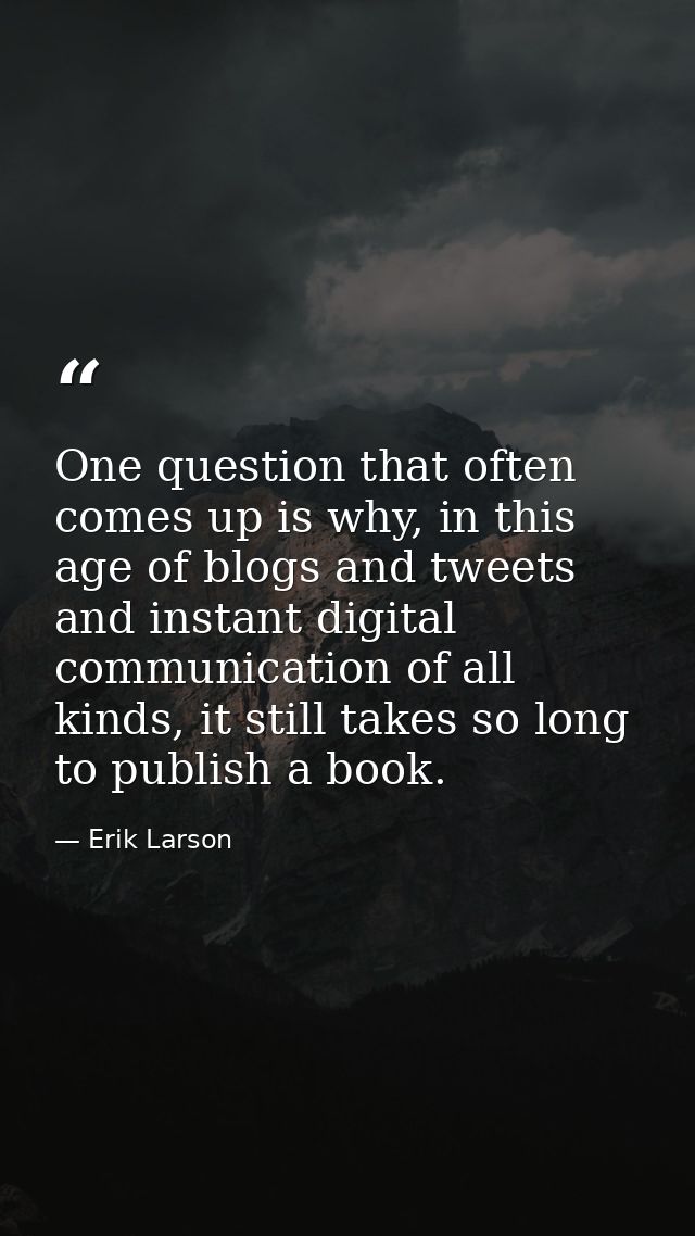 One question that often comes up is why, in this age of blogs and tweets and instant digital communication of all kinds, — Erik Larson