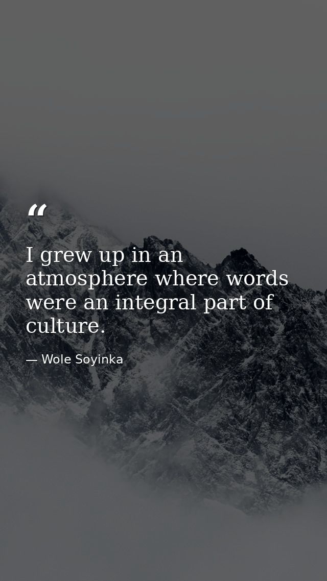 I grew up in an atmosphere where words were an integral part of culture. — Wole Soyinka