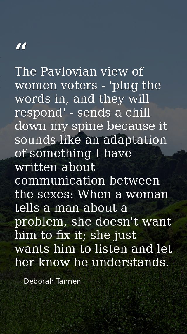 The Pavlovian view of women voters - 'plug the words in, and they will respond' - sends a chill down my spine because it — Deborah Tannen