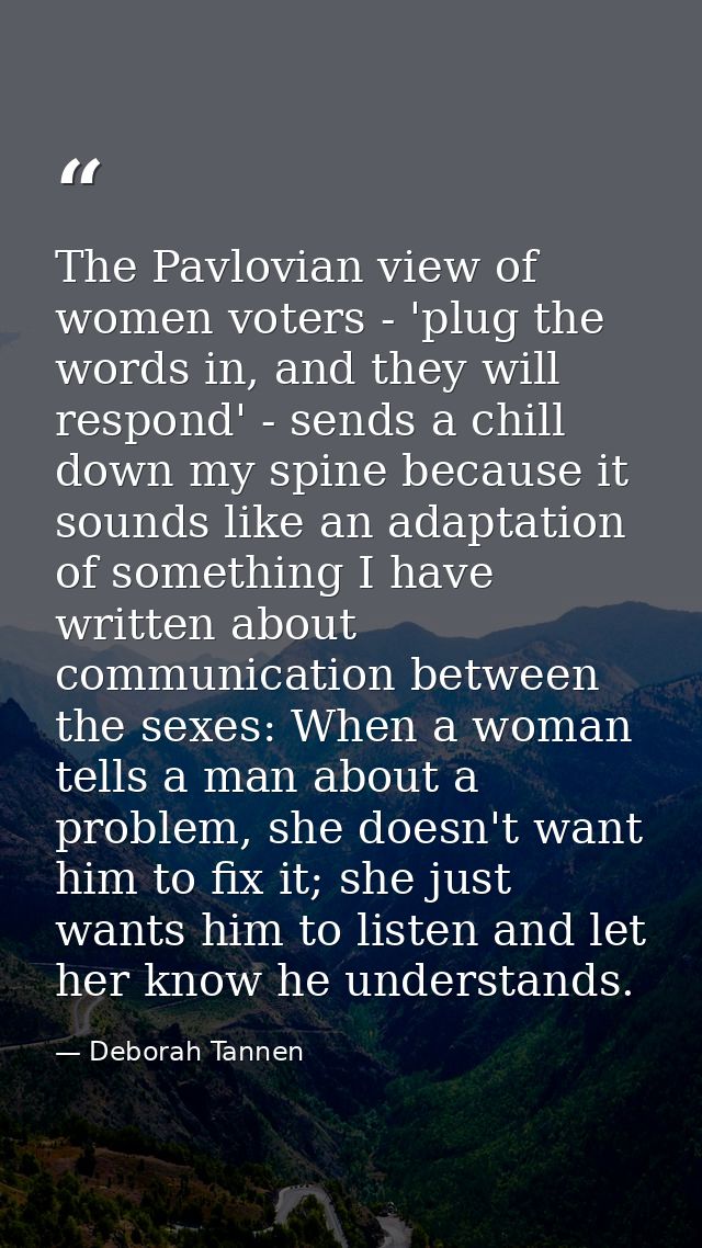 The Pavlovian view of women voters - 'plug the words in, and they will respond' - sends a chill down my spine because it — Deborah Tannen
