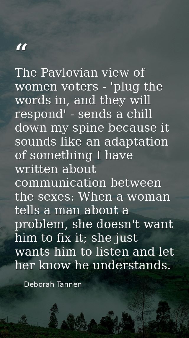 The Pavlovian view of women voters - 'plug the words in, and they will respond' - sends a chill down my spine because it — Deborah Tannen