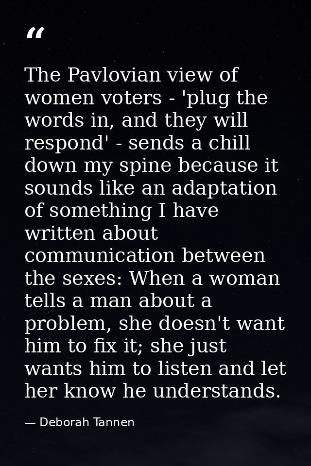The Pavlovian view of women voters - 'plug the words in, and they will respond' - sends a chill down my spine because it — Deborah Tannen