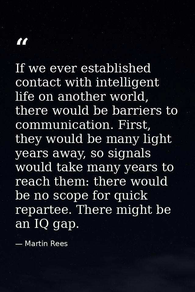 If we ever established contact with intelligent life on another world, there would be barriers to communication. First,  — Martin Rees