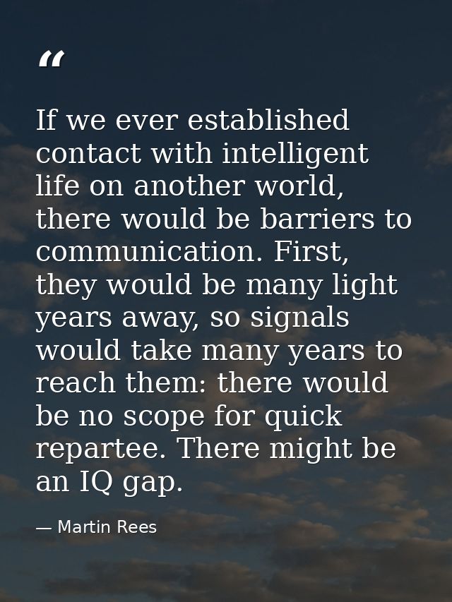 If we ever established contact with intelligent life on another world, there would be barriers to communication. First,  — Martin Rees