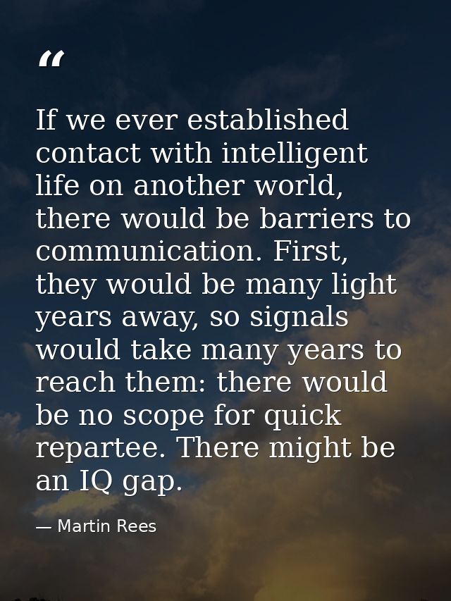 If we ever established contact with intelligent life on another world, there would be barriers to communication. First,  — Martin Rees