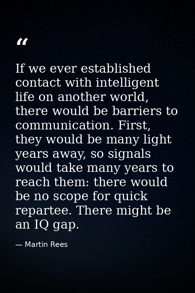 If we ever established contact with intelligent life on another world, there would be barriers to communication. First,  — Martin Rees