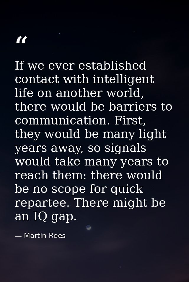If we ever established contact with intelligent life on another world, there would be barriers to communication. First,  — Martin Rees