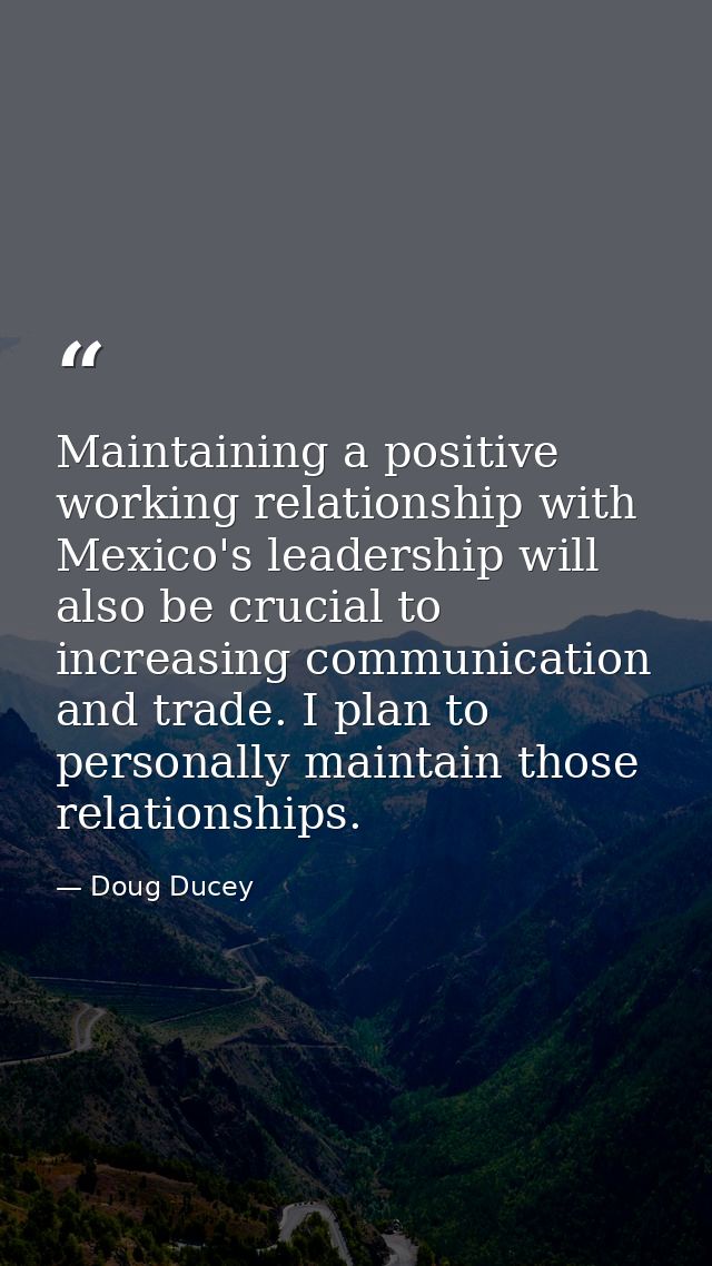 Maintaining a positive working relationship with Mexico's leadership will also be crucial to increasing communication an — Doug Ducey