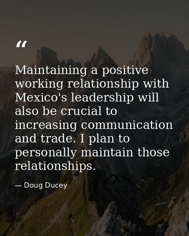 Maintaining a positive working relationship with Mexico's leadership will also be crucial to increasing communication an — Doug Ducey