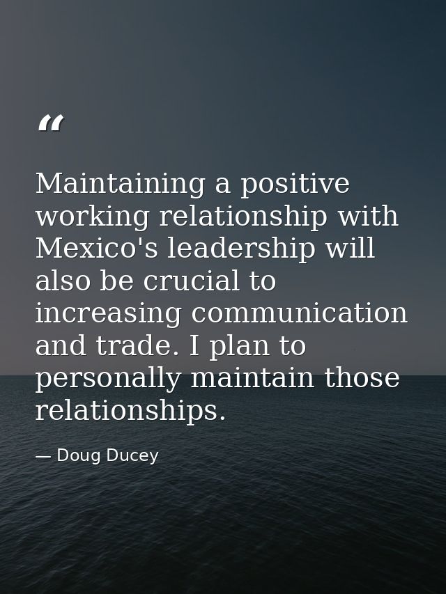 Maintaining a positive working relationship with Mexico's leadership will also be crucial to increasing communication an — Doug Ducey