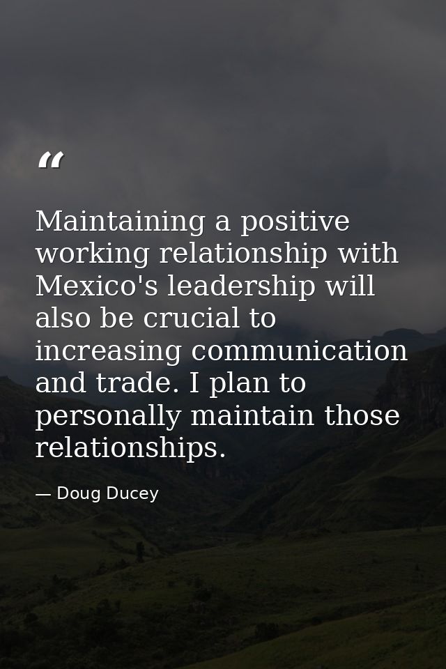 Maintaining a positive working relationship with Mexico's leadership will also be crucial to increasing communication an — Doug Ducey