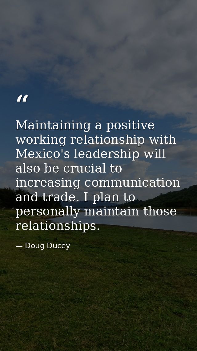 Maintaining a positive working relationship with Mexico's leadership will also be crucial to increasing communication an — Doug Ducey