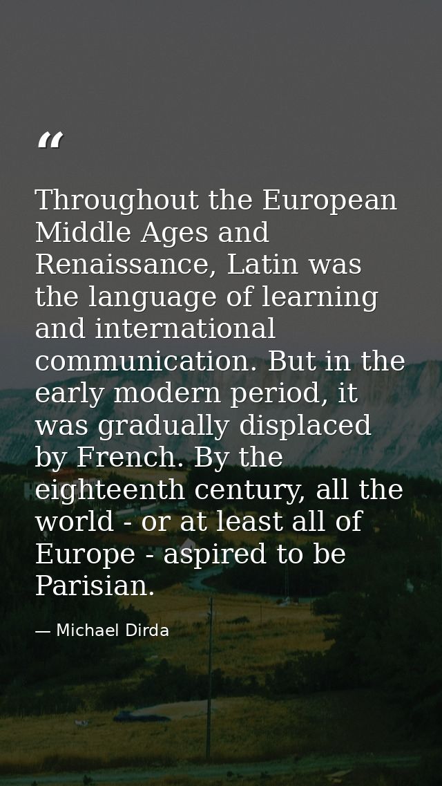 Throughout the European Middle Ages and Renaissance, Latin was the language of learning and international communication. — Michael Dirda