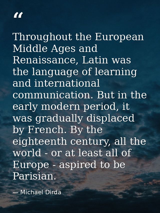 Throughout the European Middle Ages and Renaissance, Latin was the language of learning and international communication. — Michael Dirda