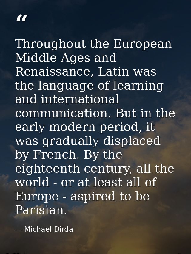 Throughout the European Middle Ages and Renaissance, Latin was the language of learning and international communication. — Michael Dirda