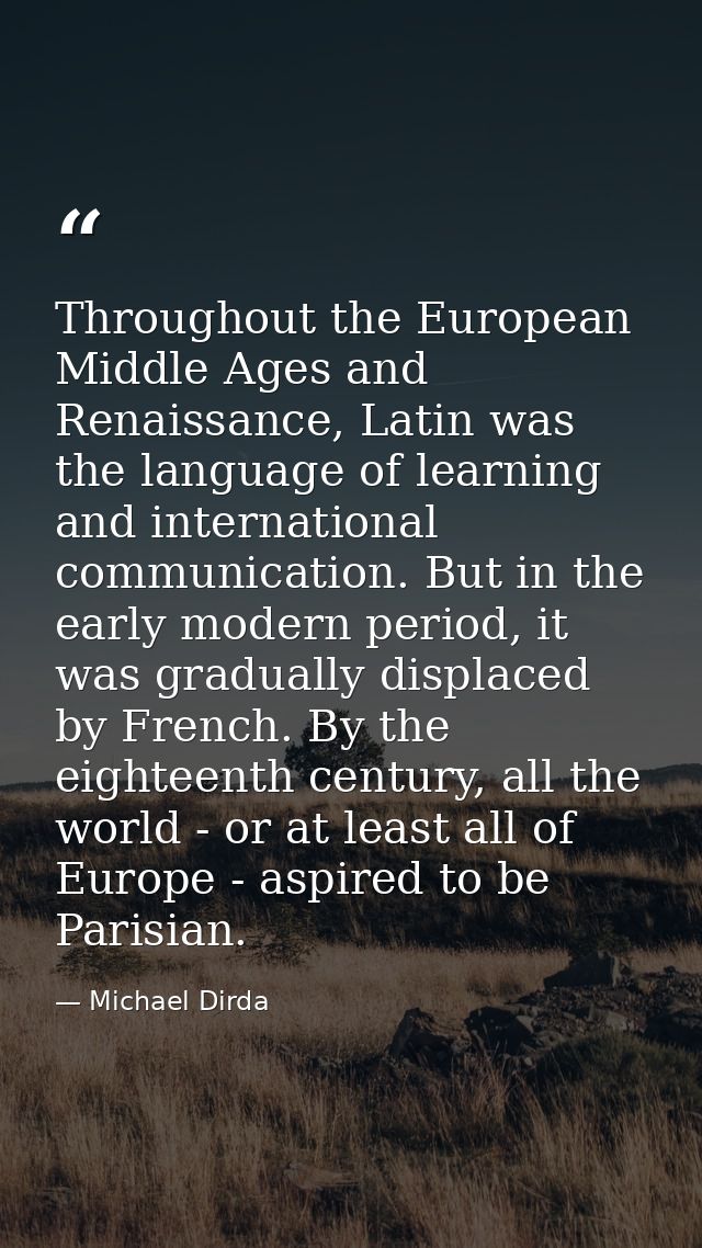 Throughout the European Middle Ages and Renaissance, Latin was the language of learning and international communication. — Michael Dirda