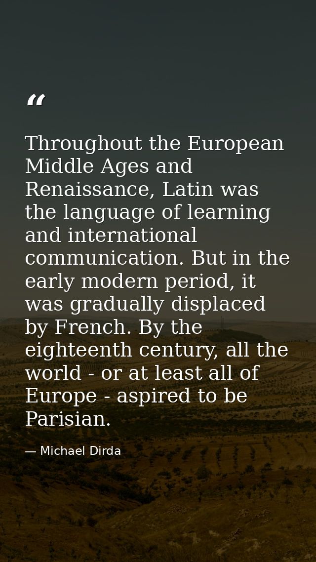 Throughout the European Middle Ages and Renaissance, Latin was the language of learning and international communication. — Michael Dirda