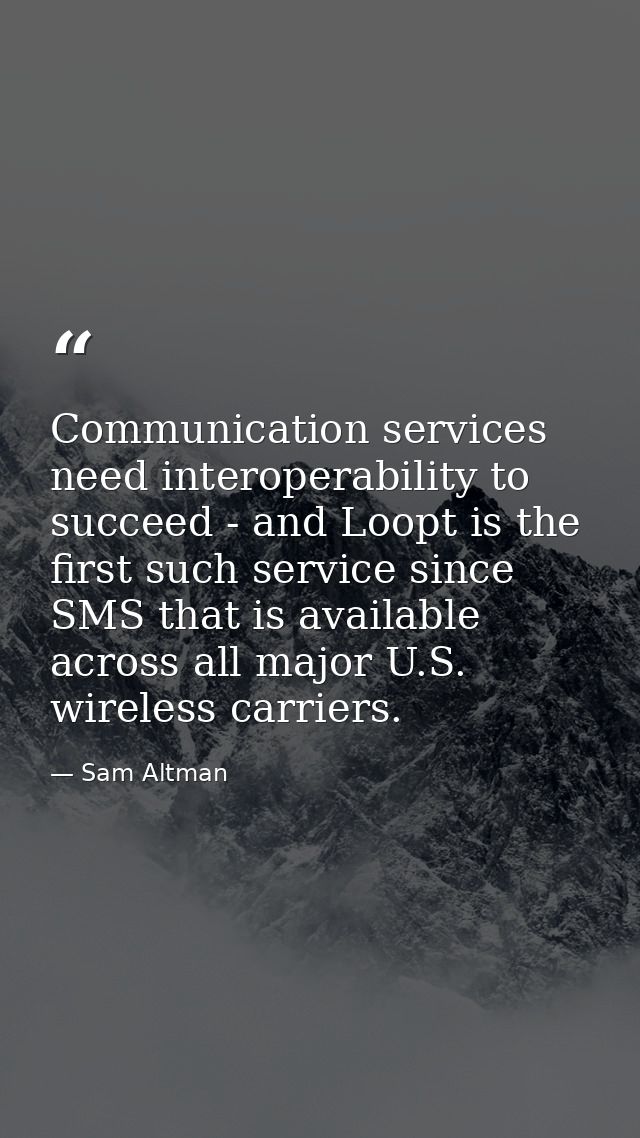 Communication services need interoperability to succeed - and Loopt is the first such service since SMS that is availabl — Sam Altman