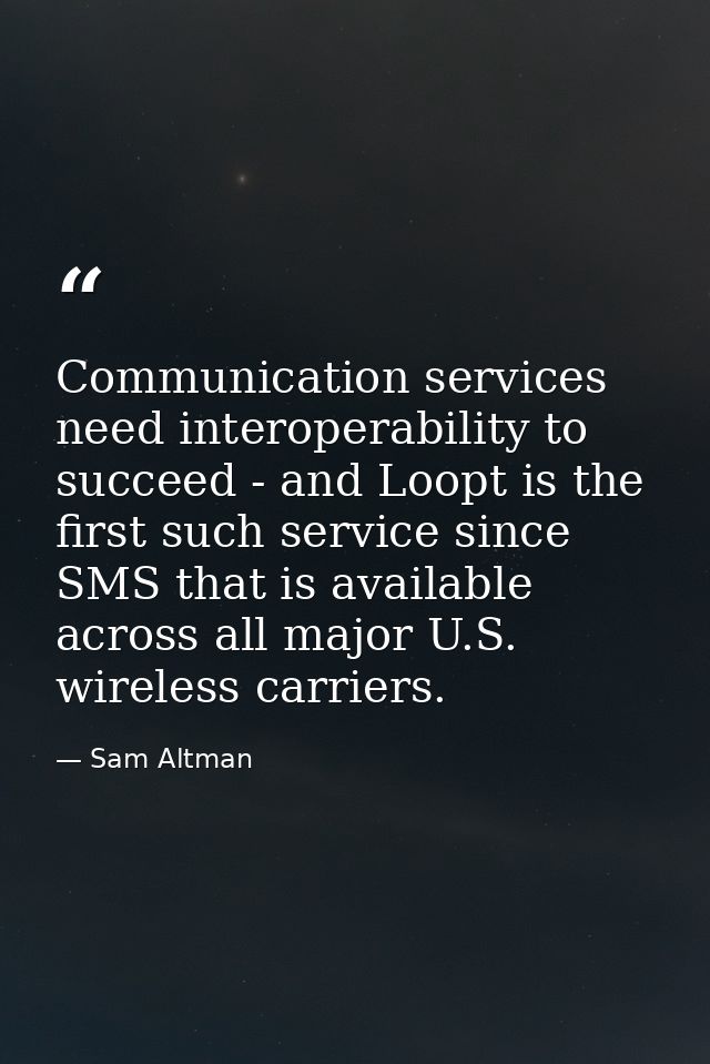 Communication services need interoperability to succeed - and Loopt is the first such service since SMS that is availabl — Sam Altman