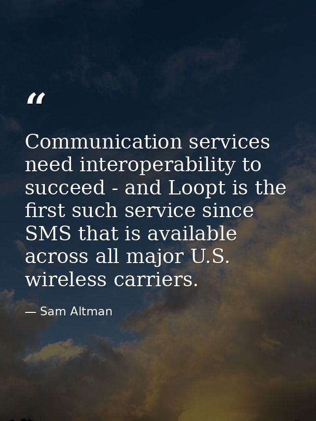 Communication services need interoperability to succeed - and Loopt is the first such service since SMS that is availabl — Sam Altman