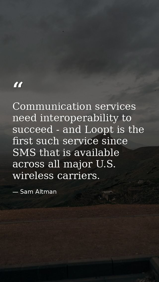 Communication services need interoperability to succeed - and Loopt is the first such service since SMS that is availabl — Sam Altman