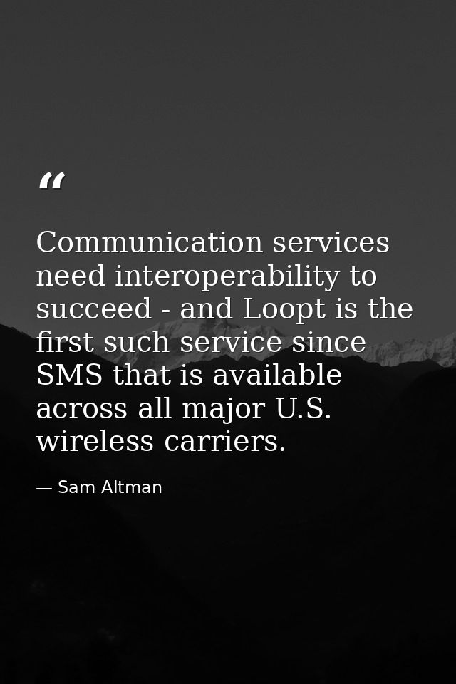 Communication services need interoperability to succeed - and Loopt is the first such service since SMS that is availabl — Sam Altman