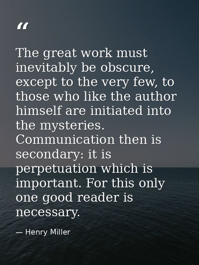 The great work must inevitably be obscure, except to the very few, to those who like the author himself are initiated in — Henry Miller