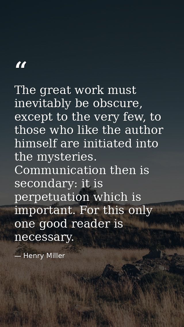 The great work must inevitably be obscure, except to the very few, to those who like the author himself are initiated in — Henry Miller
