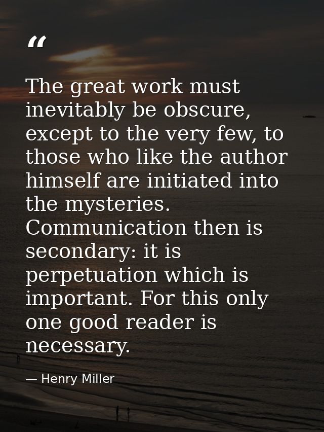 The great work must inevitably be obscure, except to the very few, to those who like the author himself are initiated in — Henry Miller