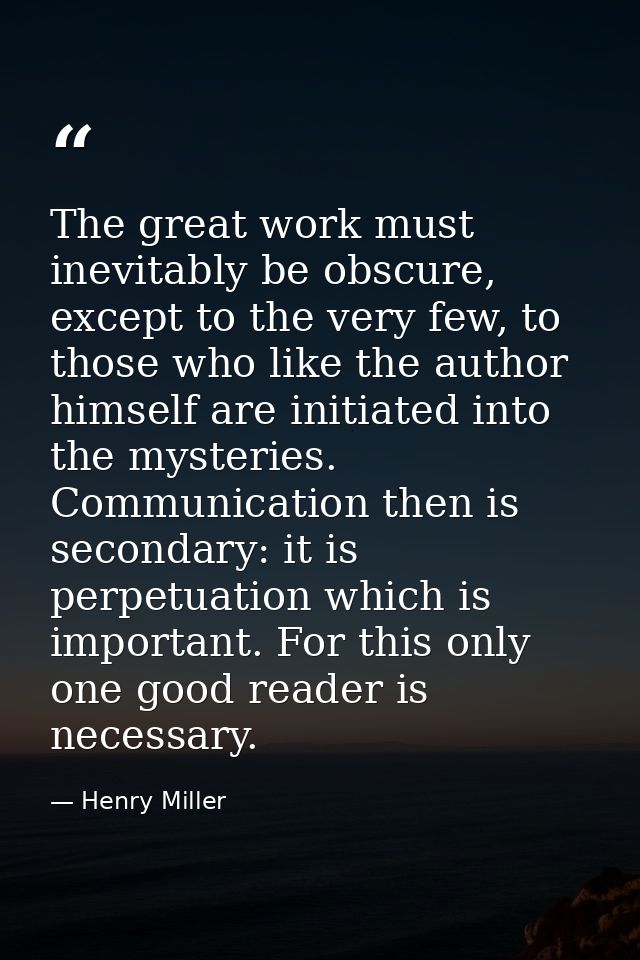 The great work must inevitably be obscure, except to the very few, to those who like the author himself are initiated in — Henry Miller