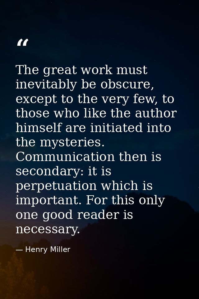 The great work must inevitably be obscure, except to the very few, to those who like the author himself are initiated in — Henry Miller