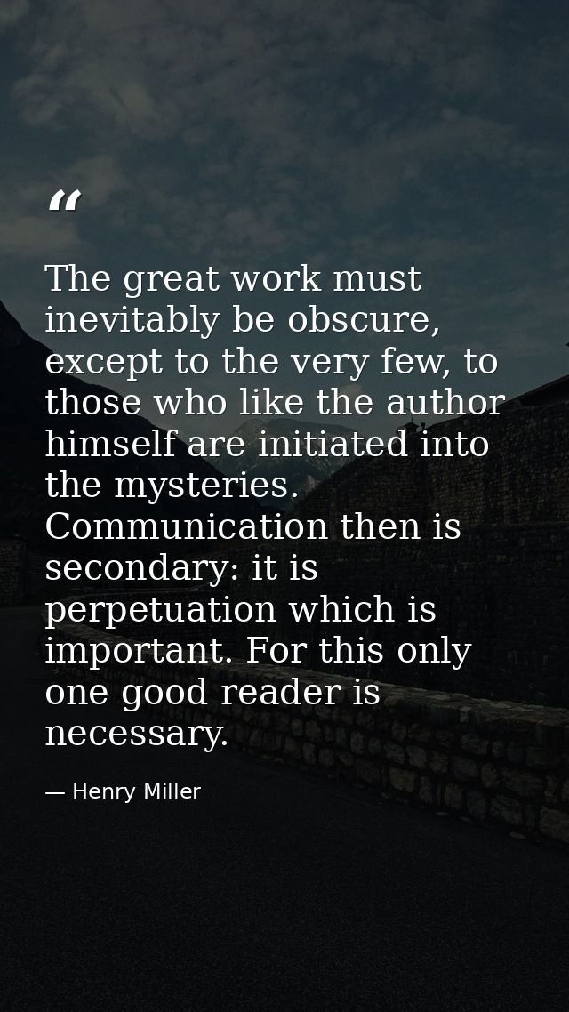The great work must inevitably be obscure, except to the very few, to those who like the author himself are initiated in — Henry Miller