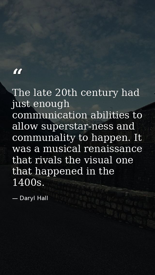 The late 20th century had just enough communication abilities to allow superstar-ness and communality to happen. It was  — Daryl Hall