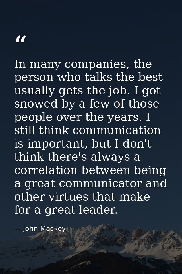 In many companies, the person who talks the best usually gets the job. I got snowed by a few of those people over the ye — John Mackey