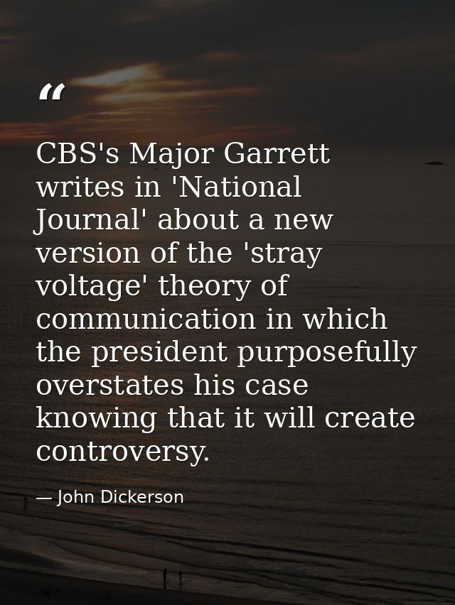 CBS's Major Garrett writes in 'National Journal' about a new version of the 'stray voltage' theory of communication in w — John Dickerson