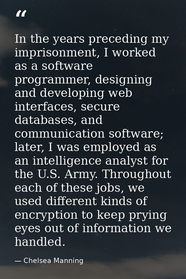 In the years preceding my imprisonment, I worked as a software programmer, designing and developing web interfaces, secu — Chelsea Manning