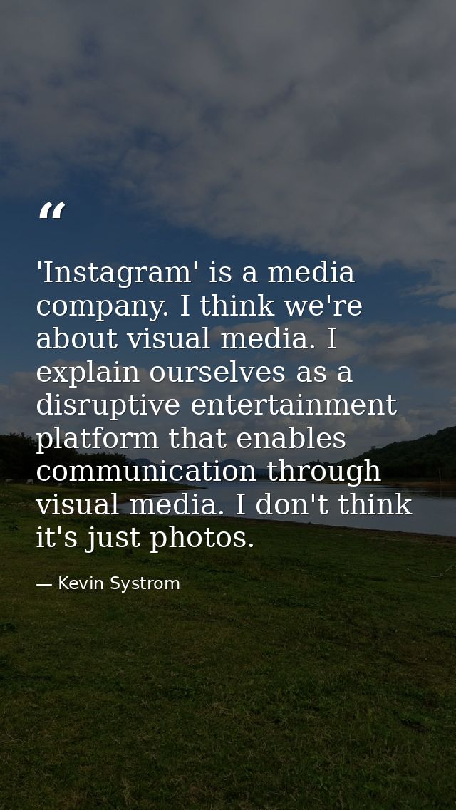 'Instagram' is a media company. I think we're about visual media. I explain ourselves as a disruptive entertainment plat — Kevin Systrom