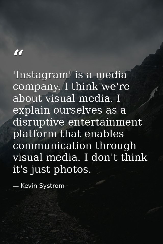 'Instagram' is a media company. I think we're about visual media. I explain ourselves as a disruptive entertainment plat — Kevin Systrom