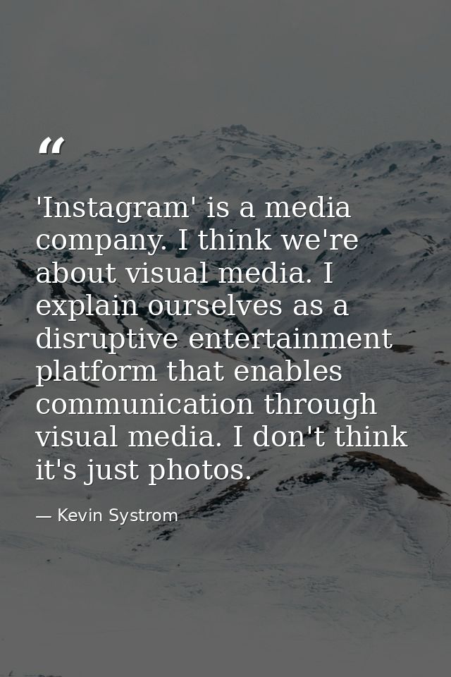 'Instagram' is a media company. I think we're about visual media. I explain ourselves as a disruptive entertainment plat — Kevin Systrom