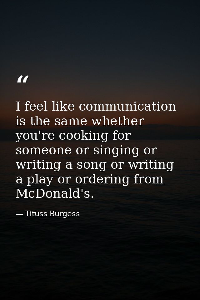 I feel like communication is the same whether you're cooking for someone or singing or writing a song or writing a play  — Tituss Burgess