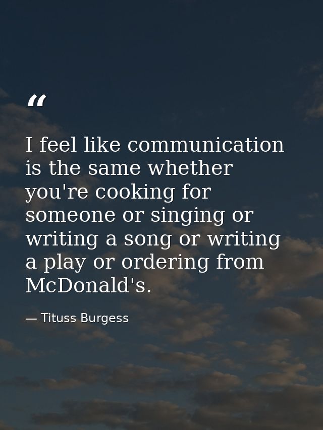I feel like communication is the same whether you're cooking for someone or singing or writing a song or writing a play  — Tituss Burgess