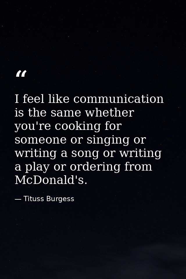 I feel like communication is the same whether you're cooking for someone or singing or writing a song or writing a play  — Tituss Burgess